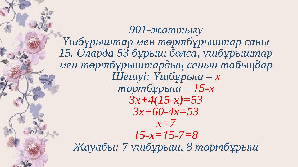 901-жаттығу Үшбұрыштар мен төртбұрыштар саны 15. Оларда 53 бұрыш болса, үшбұрыштар мен төртбұрыштардың санын табыңдар Шешуі: Ү