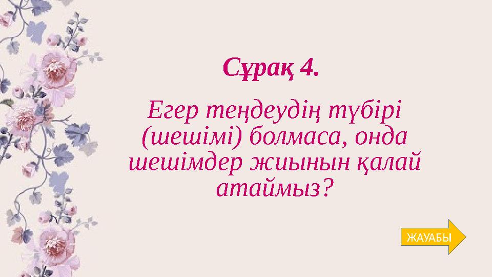 Сұрақ 4. Егер теңдеудің түбірі (шешімі) болмаса, онда шешімдер жиынын қалай атаймыз? ЖАУАБЫ
