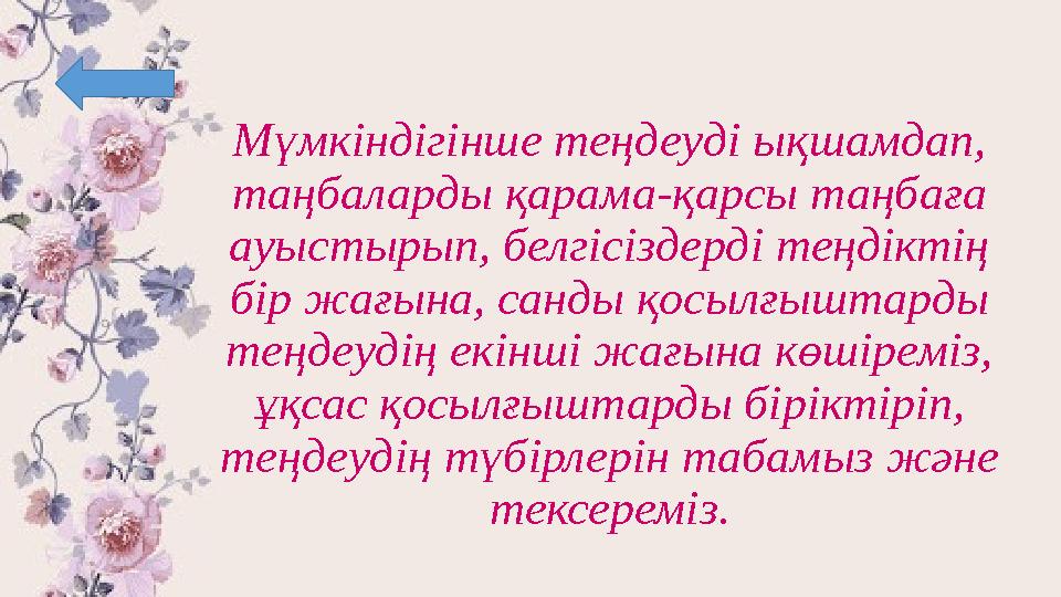 Мүмкіндігінше теңдеуді ықшамдап, таңбаларды қарама-қарсы таңбаға ауыстырып, белгісіздерді теңдіктің бір жағына, санды қосылғы
