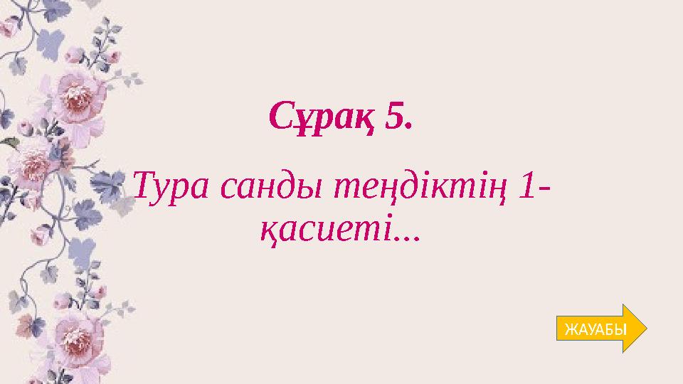 Сұрақ 5. Тура санды теңдіктің 1- қасиеті... ЖАУАБЫ