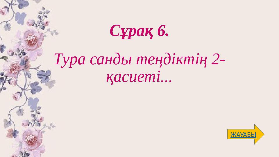 Сұрақ 6. Тура санды теңдіктің 2- қасиеті... ЖАУАБЫ