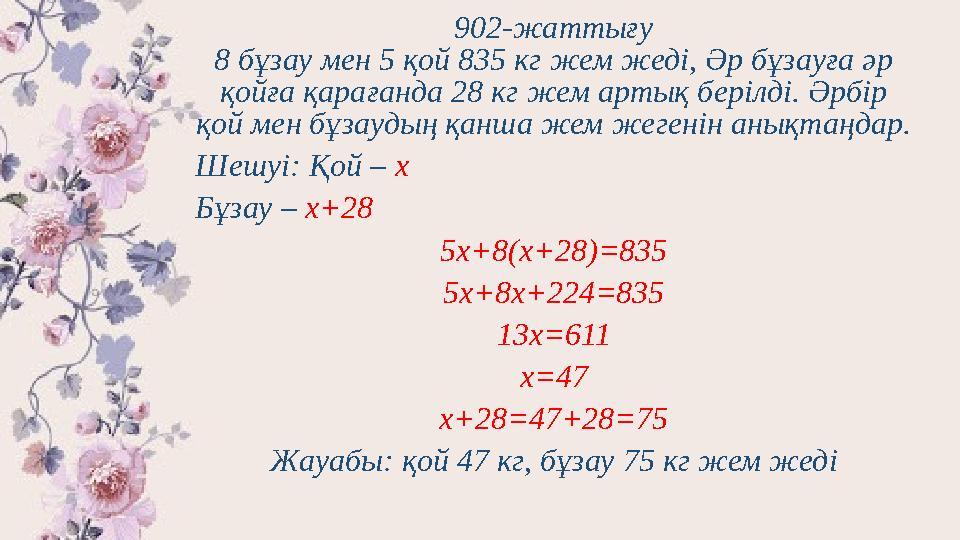 902-жаттығу 8 бұзау мен 5 қой 835 кг жем жеді, Әр бұзауға әр қойға қарағанда 28 кг жем артық берілді. Әрбір қой мен бұзаудың қ
