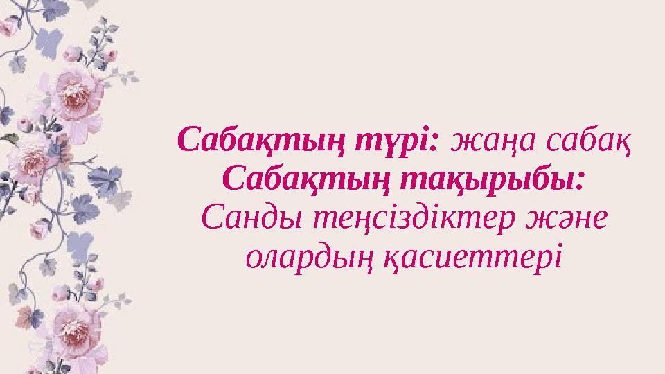 Сабақтың түрі: жаңа сабақ Сабақтың тақырыбы: Санды теңсіздіктер және олардың қасиеттері