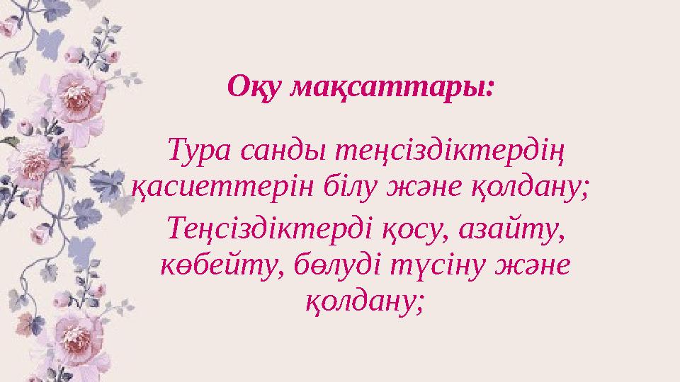 Оқу мақсаттары: Тура санды теңсіздіктердің қасиеттерін білу және қолдану; Теңсіздіктерді қосу, азайту, көбейту, бөлуді түсін