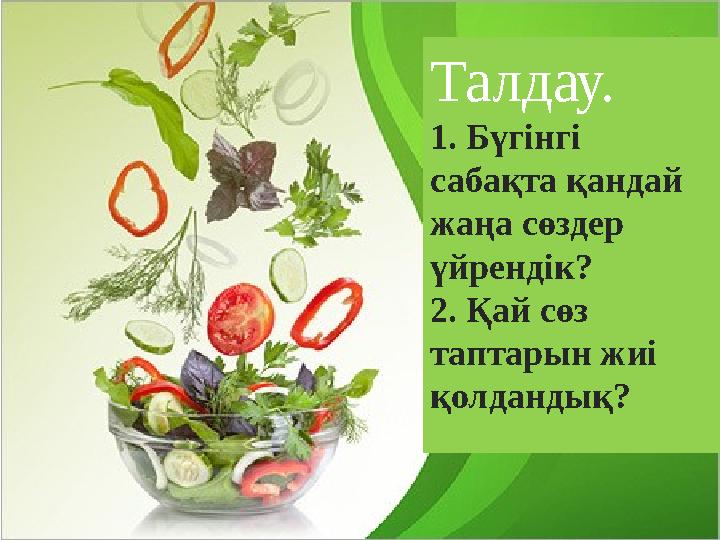 Талдау. 1. Бүгінгі сабақта қандай жаңа сөздер үйрендік? 2. Қай сөз таптарын жиі қолдандық?