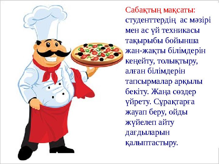 Сабақтың мақсаты: студенттердің ас мәзірі мен ас үй техникасы тақырыбы бойынша жан-жақты білімдерін кеңейту, толықтыру, а