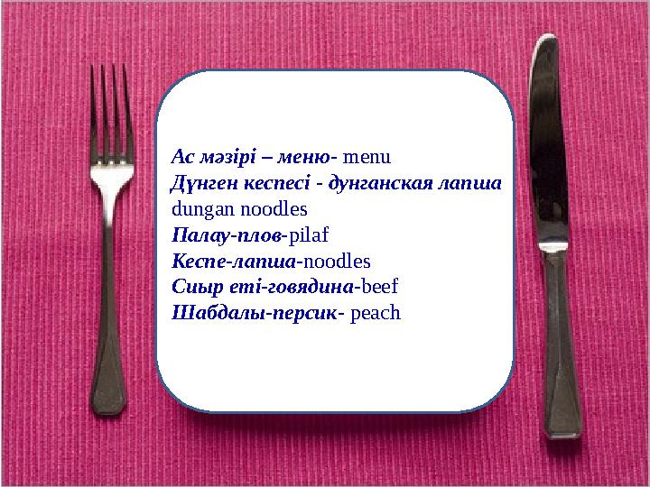 сиыр еті – говядинаАс мәзірі – меню- menu Дүнген кеспесі - дунганская лапша dungan noodles Палау-плов- pilaf Кеспе-лапша- noodl