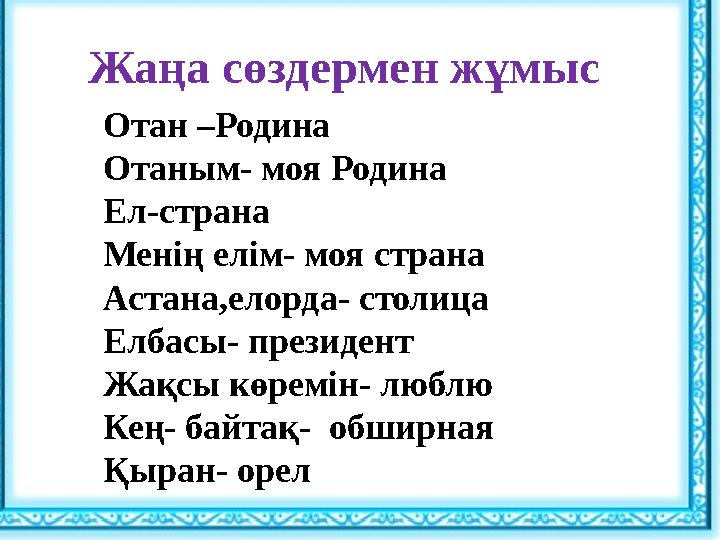 Жаңа сөздермен жұмыс Отан –Родина Отаным- моя Родина Ел-страна Менің елім- моя страна Астана,елорда- столица Елбасы- президент Ж