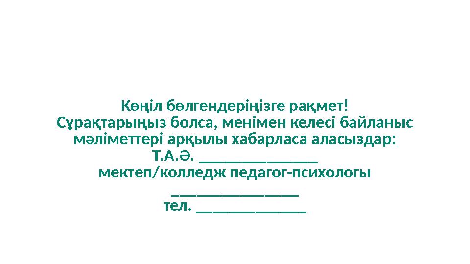 Көңіл бөлгендеріңізге рақмет! Сұрақтарыңыз болса, менімен келесі байланыс мәліметтері арқылы хабарласа аласыздар: Т.А.Ә. ______