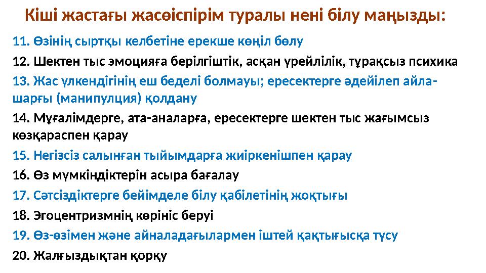 11. Өзінің сыртқы келбетіне ерекше көңіл бөлу 12. Шектен тыс эмоцияға берілгіштік, асқан үрейлілік, тұрақсыз психика 13. Жас үл