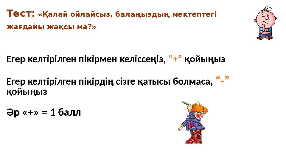 Тест: «Қалай ойлайсыз, балаңыздың мектептегі жағдайы жақсы ма?» Егер келтірілген пікірмен келіссеңіз, “+” қойыңыз Ег