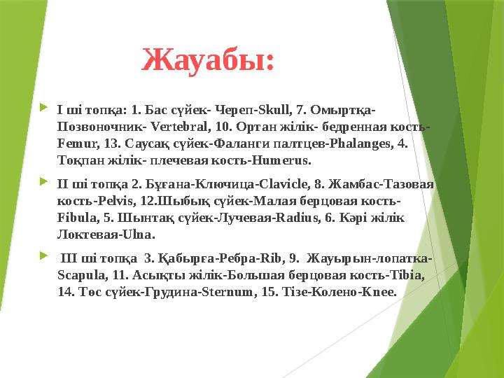 Жауабы:  I ші топқа: 1. Бас сүйек- Череп-Skull, 7. Омыртқа- Позвоночник- Vertebral, 10. Ортан жілік- бедренная кость- Femur, 1