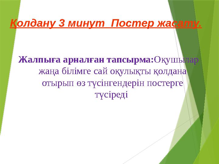 Қолдану 3 минут Постер жасату. Жалпыға арналған тапсырма: Оқушылар жаңа білімге сай оқулықты қолдана отырып өз түсінгендері