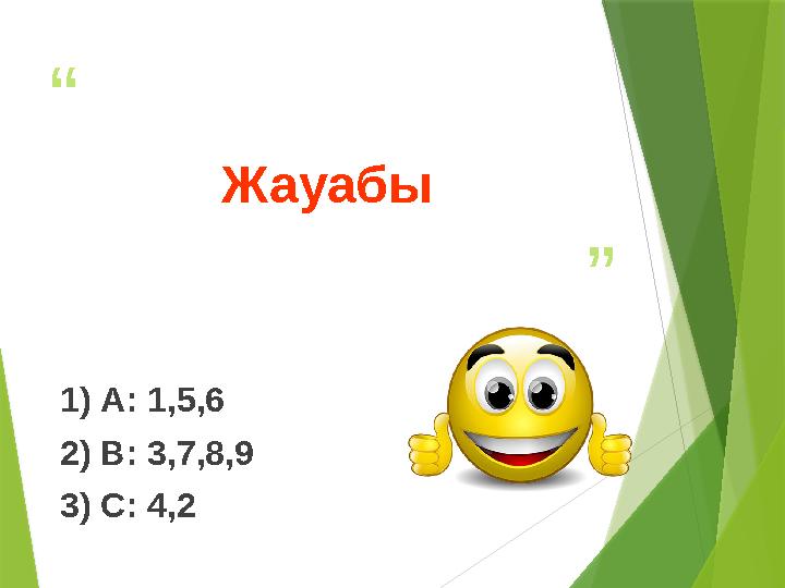 “ ”Жауабы 1 ) А : 1,5,6 2) В : 3,7,8,9 3) С: 4,2