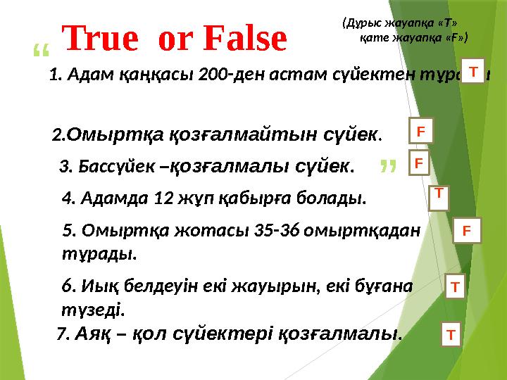 “ ”(Дұрыс жауапқа « Т » қате жауапқа « F ») 1. Адам қаңқасы 200-ден астам сүйектен тұрады 2. Омыртқа қозғалмайтын сүйек