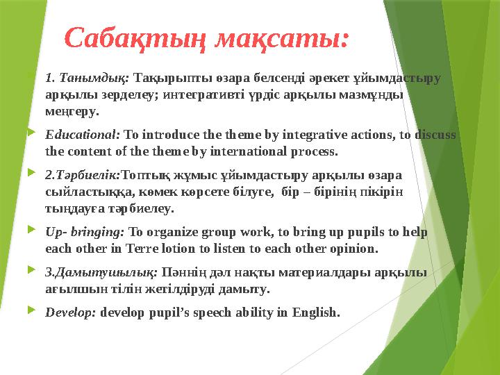 Сабақтың мақсаты :  1. Танымдық : Тақырыпты өзара белсенді әрекет ұйымдастыру арқылы зерделеу ; интегративті