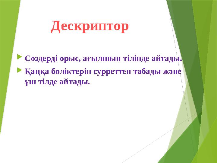 Дескриптор  Сөздерді орыс, ағылшын тілінде айтады.  Қаңқа бөліктерін сурреттен табады және үш тілде айтады.