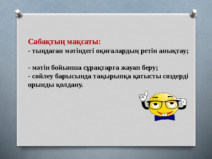 Сабақтың мақсаты: - т ыңдаған мәтіндегі оқиғалардың ретін анықтау; - м әтін бойынша сұрақтарға жауап беру; - с өйлеу барысын