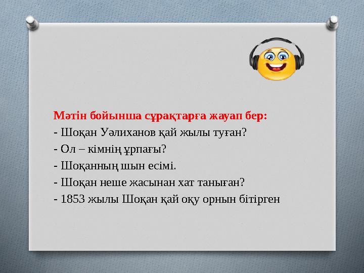 Мәтін бойынша сұрақтарға жауап бер: - Шоқан Уәлиханов қай жылы туған? - Ол – кімнің ұрпағы? - Шоқанның шын есімі. - Шоқан неше ж