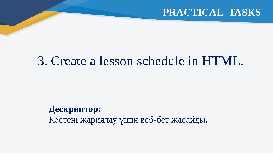 3. Create a lesson schedule in HTML. Дескриптор: Кестені жариялау үшін веб-бет жасайды. PRACTICAL TASKS
