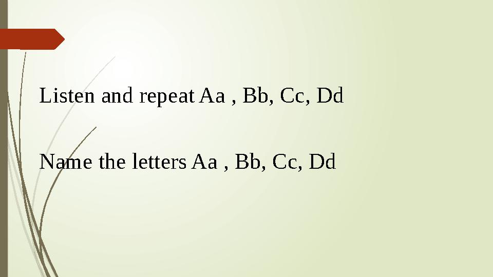 Listen and repeat Aa , Bb, Cc, Dd Name the letters Aa , Bb, Cc, Dd