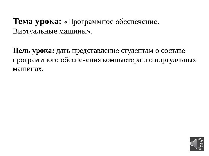 Тема урока: « Программное обеспечение. Виртуальные машины ». Цель урока: дать представление студентам о составе программного
