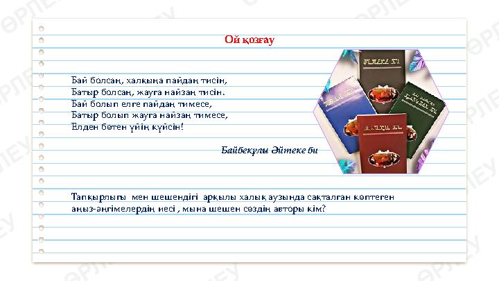 Ой қозғау Бай болсаң, халқыңа пайдаң тисін, Батыр болсаң, жауға найзаң тисін. Бай болып елге пайдаң тимесе, Батыр болып жауға