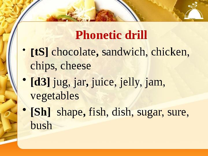 Phonetic drill • [ tS] chocolate , sandwich, chicken, chips, cheese • [d3] jug, jar , juice, jelly, jam, vegetables • [