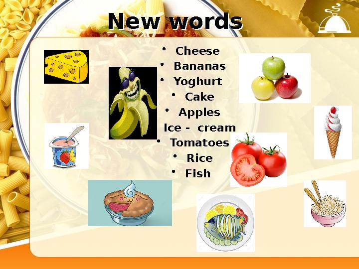 New wordsNew words • Cheese • Bananas • Yoghurt • Cake • Apples • Ice - cream • Tomatoes • Rice • Fish