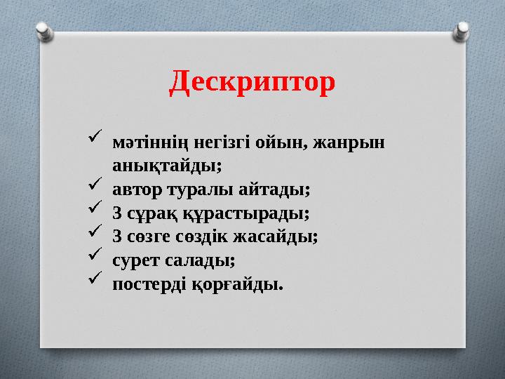 Дескриптор  мәтіннің негізгі ойын, жанрын анықтайды;  автор туралы айтады;  3 сұрақ құрастырады;  3 сөзге сөздік жасайды; 
