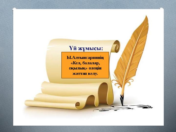 Ы.Алтынсариннің «Кел, балалар, оқылық» өлеңін жаттап келу.