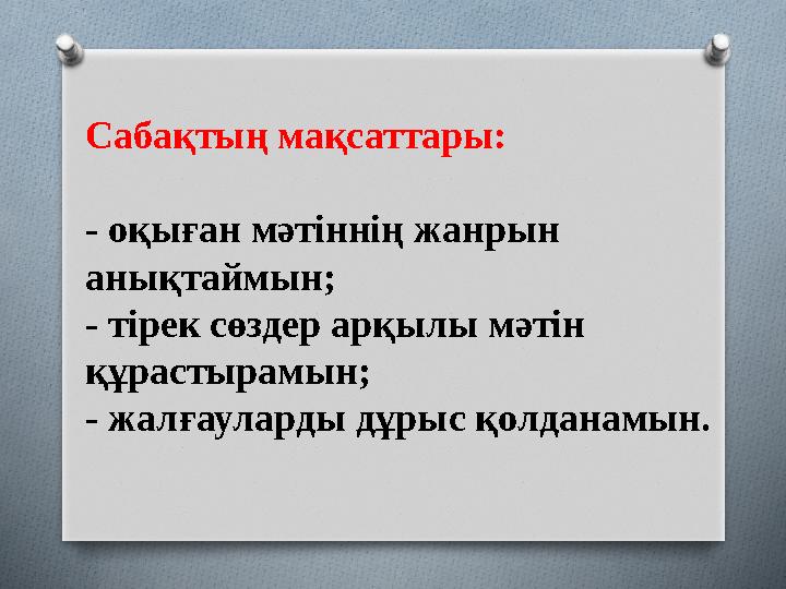 Саба қтың мақсаттары: - оқыған мәтіннің жанрын анықтаймын; - тірек сөздер арқылы мәтін құрастырамын; - жалғауларды дұрыс қолда