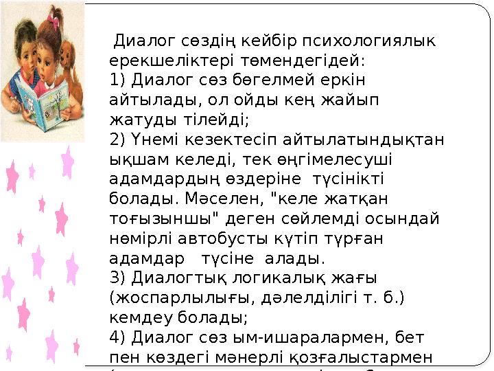 Диалог сөздің кейбір психологиялык ерекшеліктері төмендегідей: 1) Диалог сөз бөгелмей еркін айтылады, ол ойды кең жайып жа