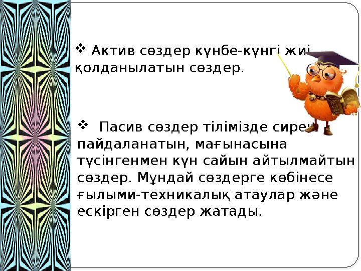  Актив сөздер күнбе-күнгі жиі қолданылатын сөздер.  Пасив сөздер тілімізде сирек пайдаланатын, мағынасына түсінгенмен