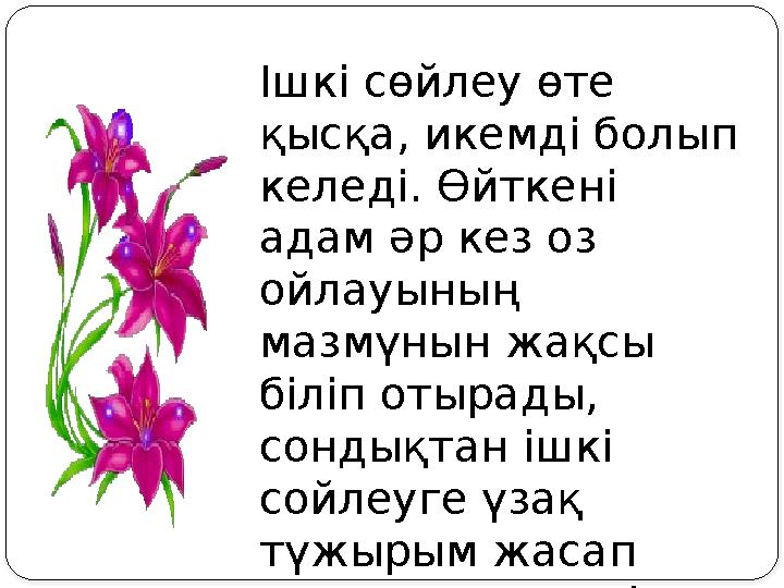 Ішкі сөйлеу өте қысқа, икемді болып келеді. Өйткені адам әр кез оз ойлауының мазмүнын жақсы біліп отырады, сондықтан ішкі