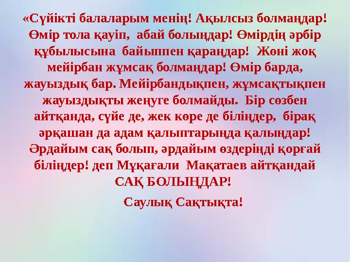 «Сүйікті балаларым менің! Ақылсыз болмаңдар! Өмір тола қауіп, абай болыңдар! Өмірдің әрбір құбылысына байыппен қараңдар! Жө