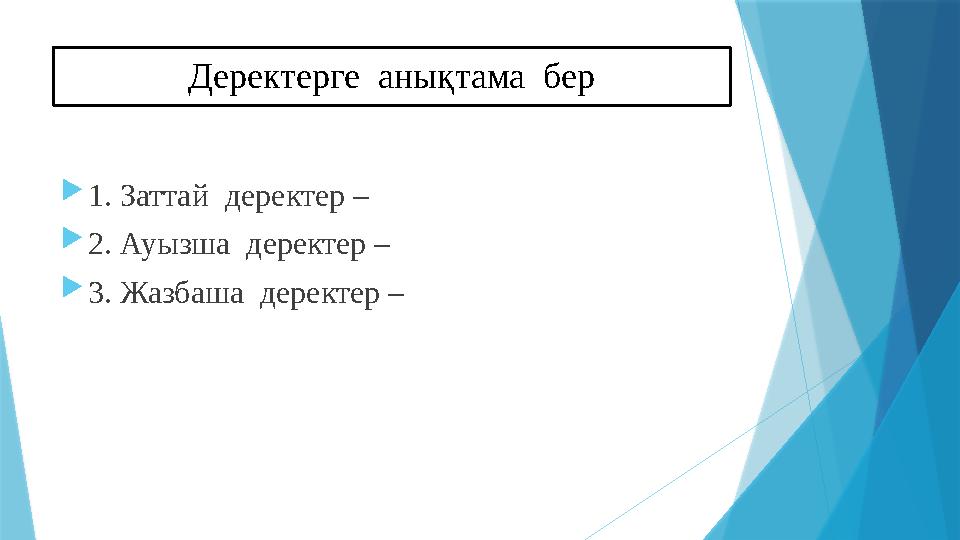 Деректерге анықтама бер  1. Заттай деректер –  2. Ауызша деректер –  3. Жазбаша деректер –