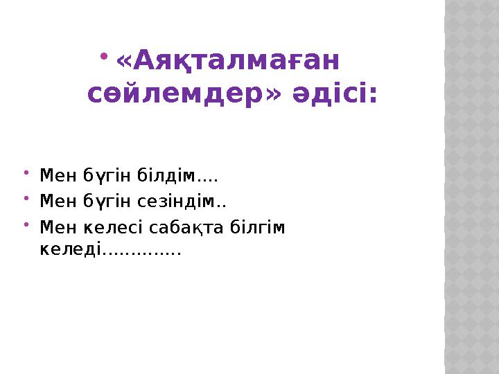  «Аяқталмаған сөйлемдер» әдісі:  Мен бүгін білдім....  Мен бүгін сезіндім..  Мен келесі сабақта білгім келеді............