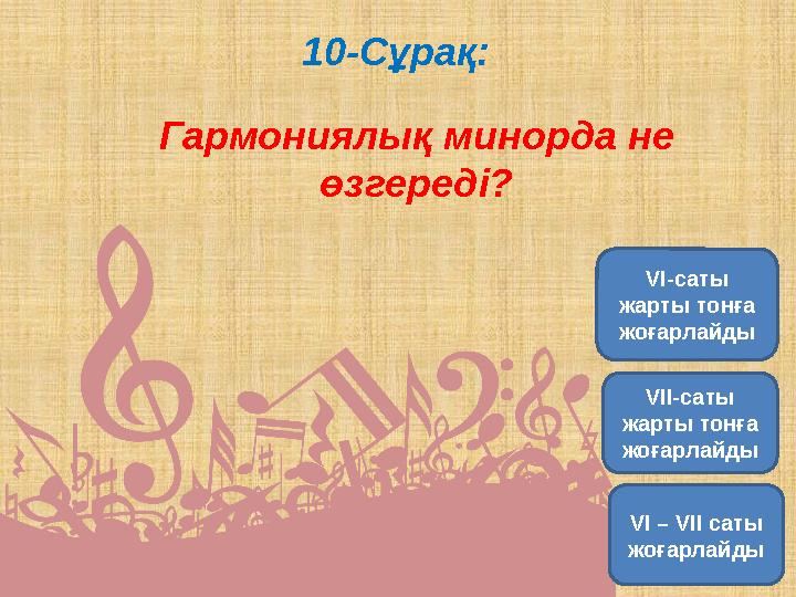 10-Сұрақ: Гармониялық минорда не өзгереді? VII- саты жарты тонға жоғарлайды VI -саты жарты тонға жоғарлайды VI – VII