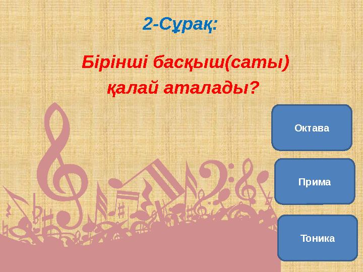 2-Сұрақ: Бірінші басқыш(саты) қалай аталады? ТоникаПримаОктава