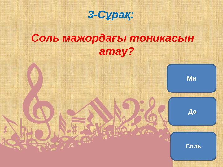 3-Сұрақ: Соль мажордағы тоникасын атау? Соль ДоМи