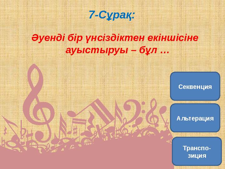 7-Сұрақ: Әуенді бір үнсіздіктен екіншісіне ауыстыруы – бұл … Транспо- зицияАльтерация Секвенция