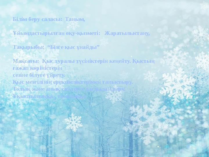 Білім беру саласы: Таным, Ұйымдастырылған оқу-қызметі: Жаратылыстану, Тақырыбы: “Бізге қыс ұнайды” Мақсаты: Қыс туралы түс