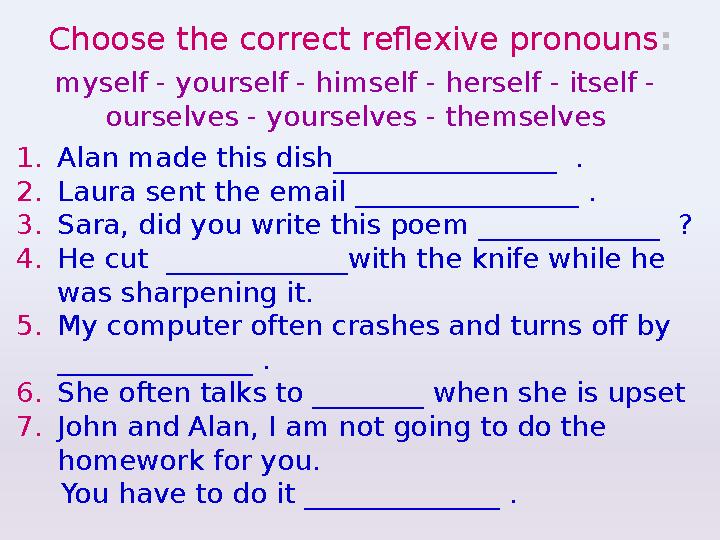Choose the correct reflexive pronouns : myself - yourself - himself - herself - itself - ourselves - yourselves - themselves 1.