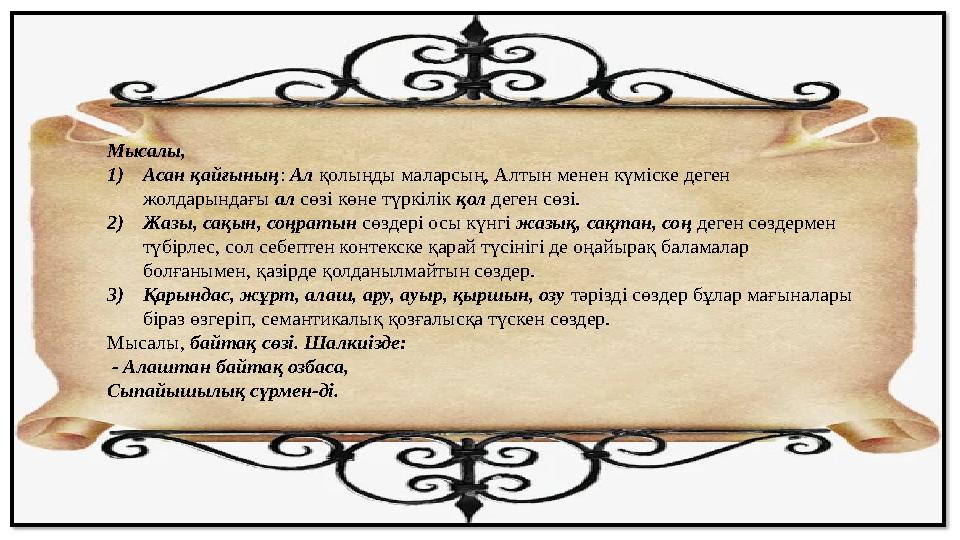 Мысалы, 1) Асан қайғының : Ал қолыңды маларсың, Алтын менен күміске деген жолдарындағы ал сөзі көне түркілік қол деген сө