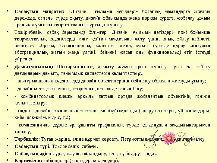 • Сабақтың мақсаты: «Дизайн ғылыми негіздері» болашақ мамандарға жоғары дәрежеде, сапалы түрде оқыту, дизайн об