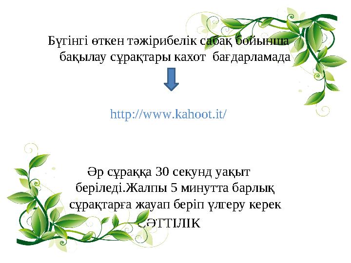 Бүгінгі өткен тәжірибелік сабақ бойынша бақылау сұрақтары кахот бағдарламада http://www.kahoot.it/ Әр сұраққа 30 секунд уақыт