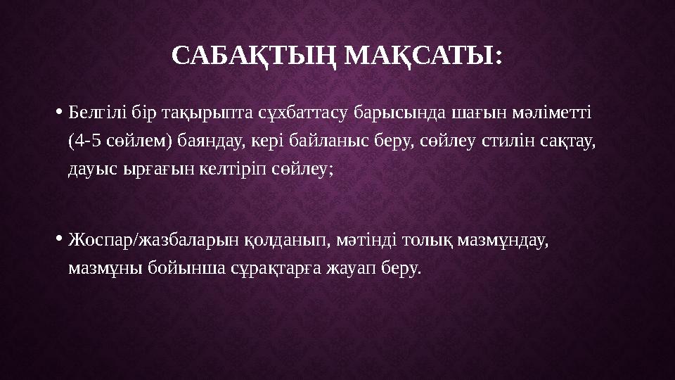 САБАҚТЫҢ МАҚСАТЫ: • Белгілі бір тақырыпта сұхбаттасу барысында шағын мәліметті (4-5 сөйлем) баяндау, кері байланыс беру, сөйлеу