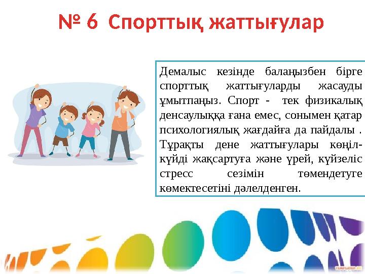 № 6 Спорттық жаттығулар Демалыс кезінде балаңызбен бірге спорттық жаттығуларды жасауды ұмытпаңыз. Спорт - тек физ