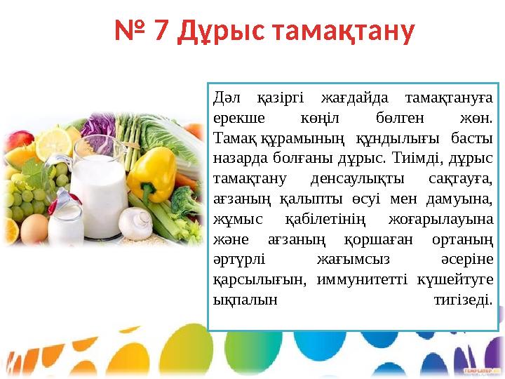 № 7 Дұрыс тамақтану Дәл қазіргі жағдайда тамақтануға ерекше көңіл бөлген жөн. Тамақ құрамының құндылығы басты назард